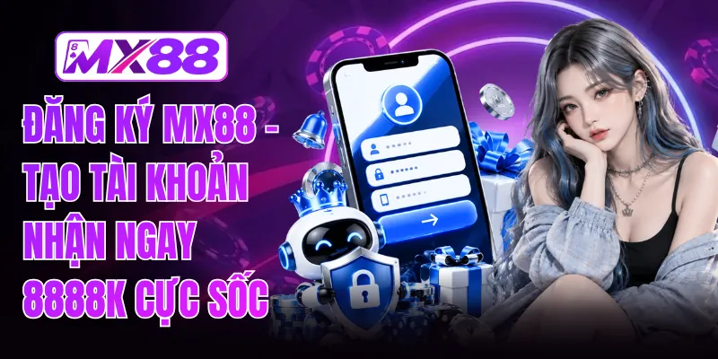 Đăng Ký MX88 - Tạo Tài Khoản Nhận Ngay 8888K Cực Sốc