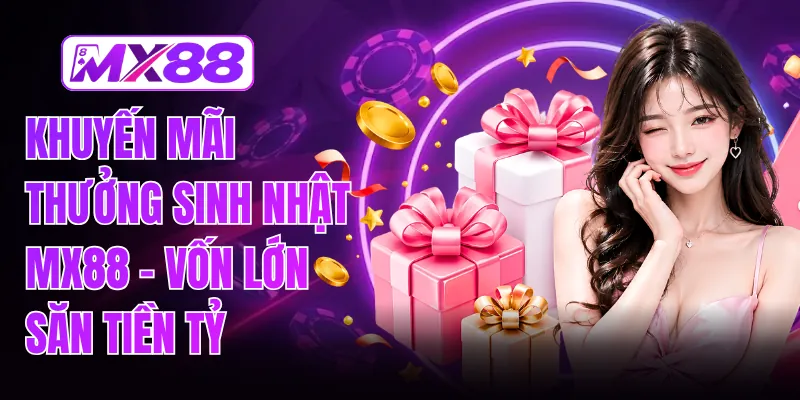 Khuyến Mãi Thưởng Sinh Nhật MX88 - Vốn Lớn Săn Tiền Tỷ