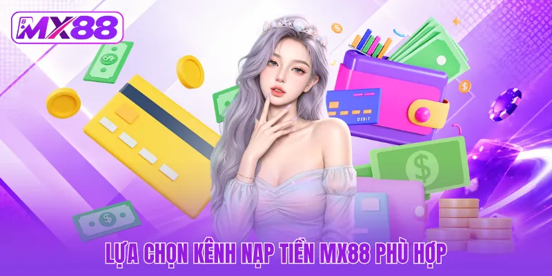 Lựa chọn kênh nạp tiền MX88 phù hợp Lựa chọn kênh nạp tiền MX88 phù hợp