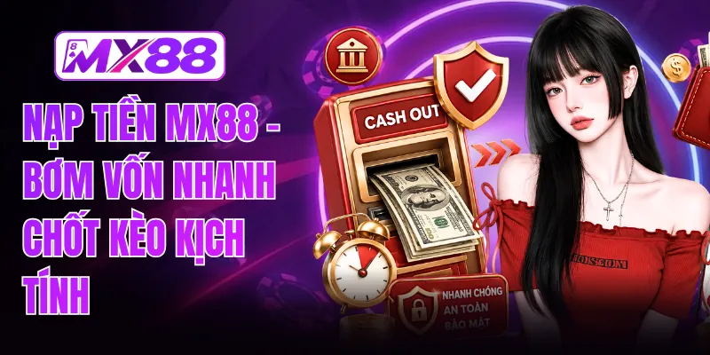 Nạp Tiền MX88 - Bơm Vốn Nhanh Chốt Kèo Kịch Tính
