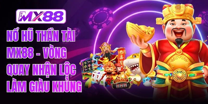 Nổ Hũ Thần Tài MX88 - Vòng Quay Nhận Lộc Làm Giàu Khủng