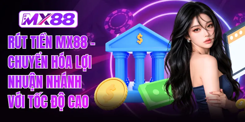 Rút Tiền MX88 - Chuyển Hóa Lợi Nhuận Nhánh Với Tốc Độ Cao