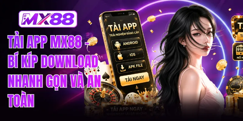 Tải App MX88 - Bí Kíp Download Nhanh Gọn Và An Toàn
