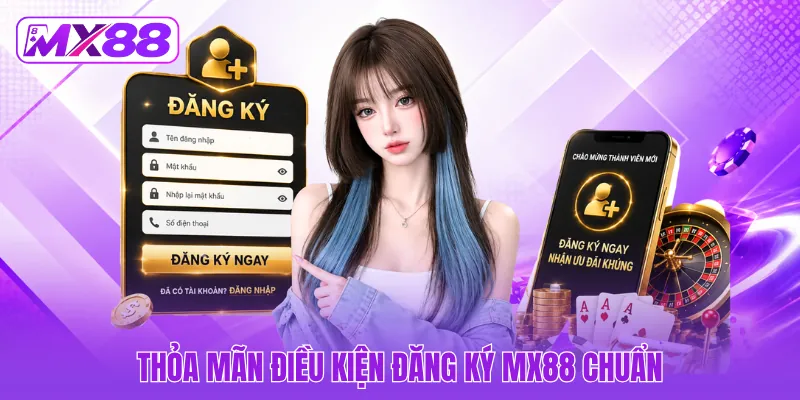 Thỏa mãn điều kiện đăng ký MX88 chuẩn Thỏa mãn điều kiện đăng ký MX88 chuẩn